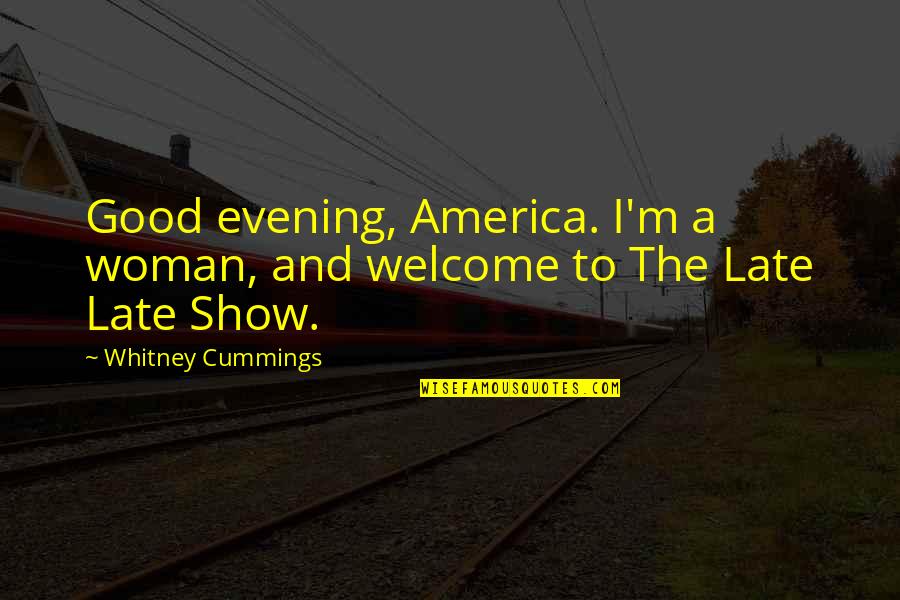 Cummings Quotes By Whitney Cummings: Good evening, America. I'm a woman, and welcome