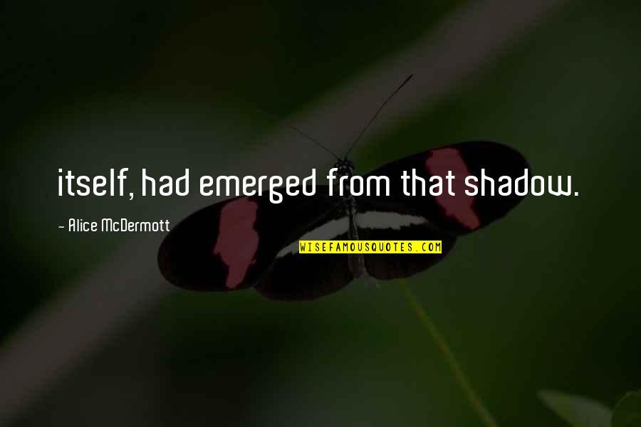Cummus Quotes By Alice McDermott: itself, had emerged from that shadow. Cummus Quotes By Alice McDermott: itself, had emerged from that shadow.