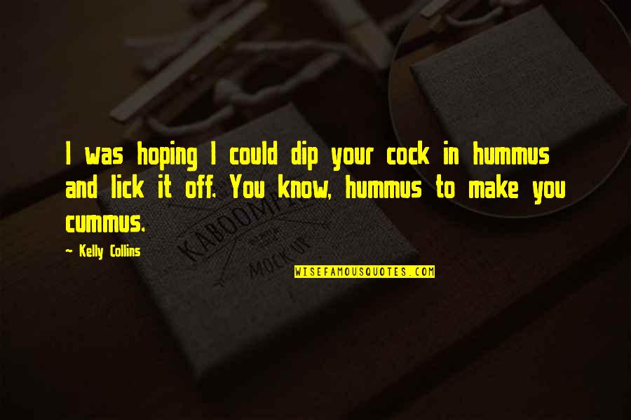 Cummus Quotes By Kelly Collins: I was hoping I could dip your cock Cummus Quotes By Kelly Collins: I was hoping I could dip your cock