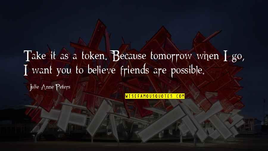 Cumparamisim Quotes By Julie Anne Peters: Take it as a token. Because tomorrow when