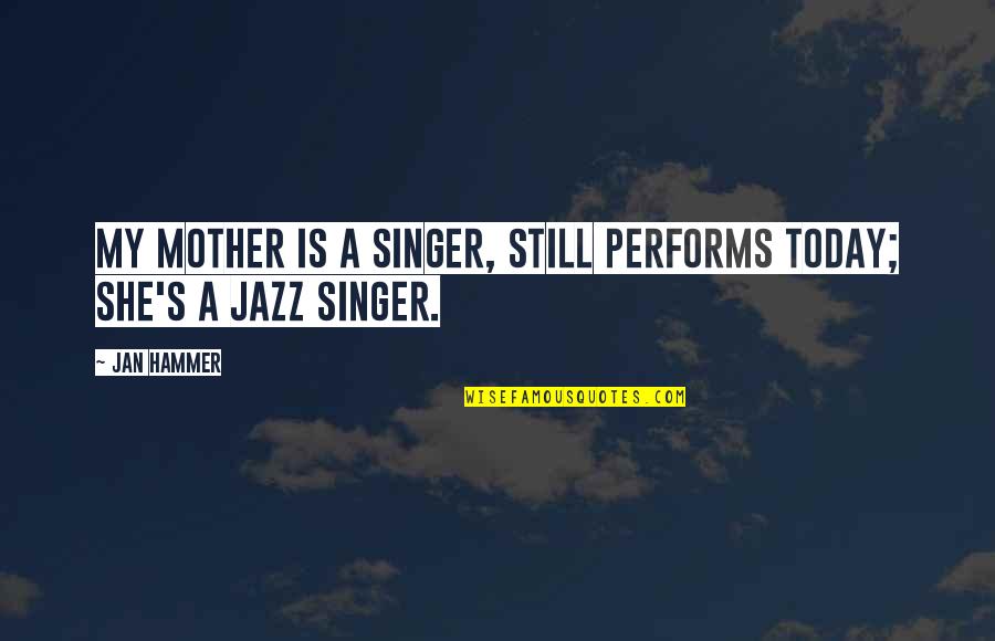 Cumparat Quotes By Jan Hammer: My mother is a singer, still performs today;