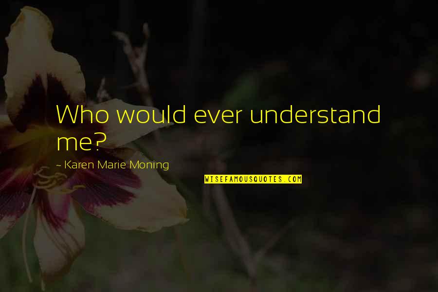 Cumperi Ieftin Quotes By Karen Marie Moning: Who would ever understand me? Cumperi Ieftin Quotes By Karen Marie Moning: Who would ever understand me?