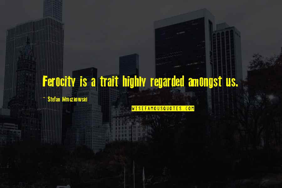 Cumperi Ieftin Quotes By Stefan Mroczkowski: Ferocity is a trait highly regarded amongst us. Cumperi Ieftin Quotes By Stefan Mroczkowski: Ferocity is a trait highly regarded amongst us.