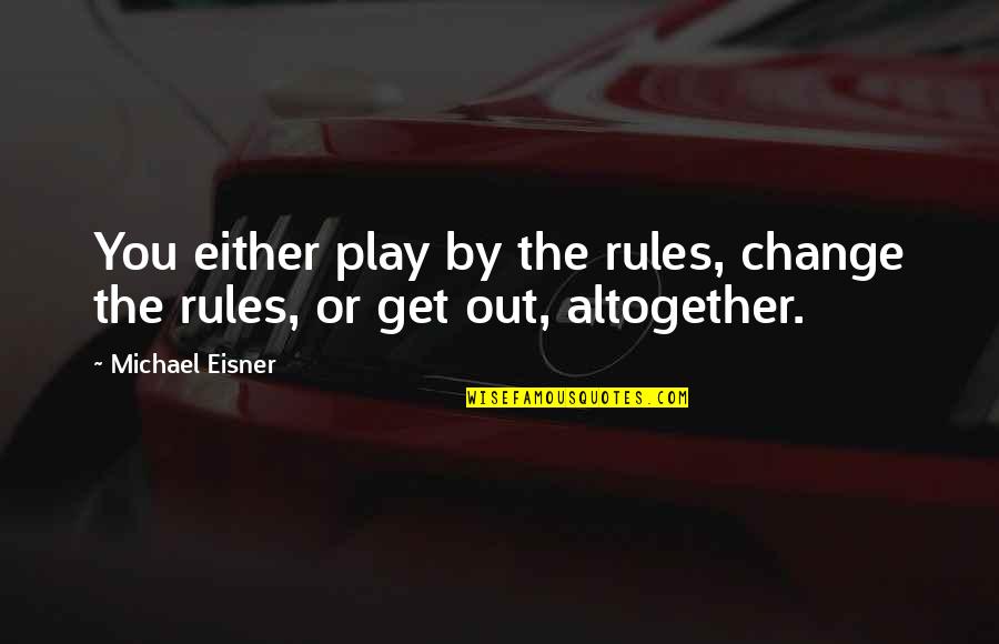 Cumple Anos Quotes By Michael Eisner: You either play by the rules, change the