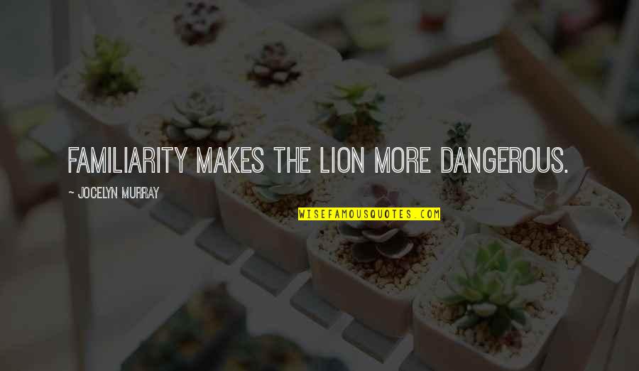 Cumplido Esta Quotes By Jocelyn Murray: Familiarity makes the lion more dangerous.