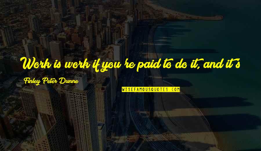 Cumplo 37 Quotes By Finley Peter Dunne: Work is work if you're paid to do