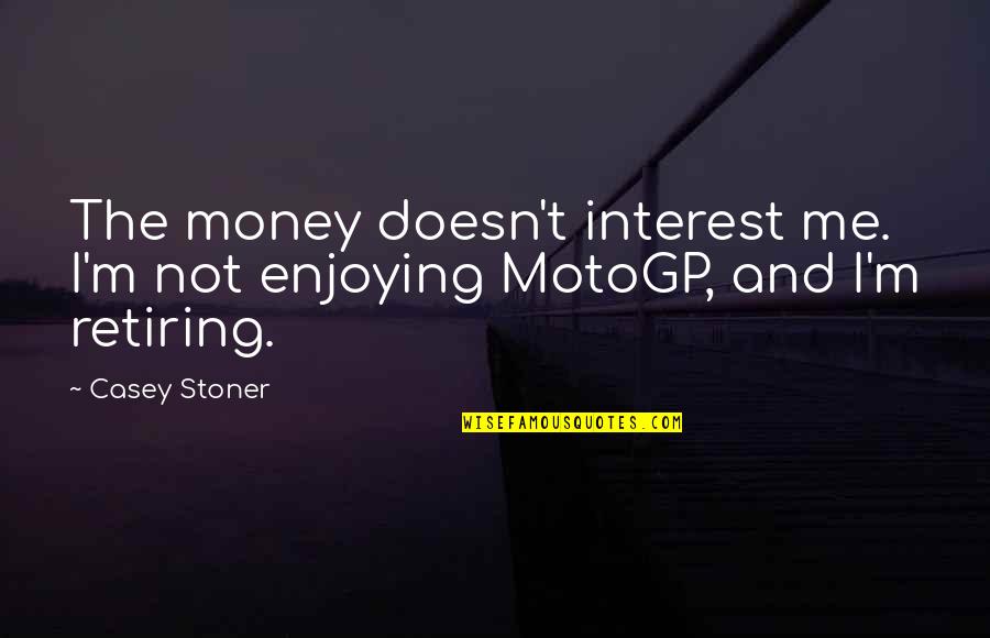 Cumprimento Ou Quotes By Casey Stoner: The money doesn't interest me. I'm not enjoying