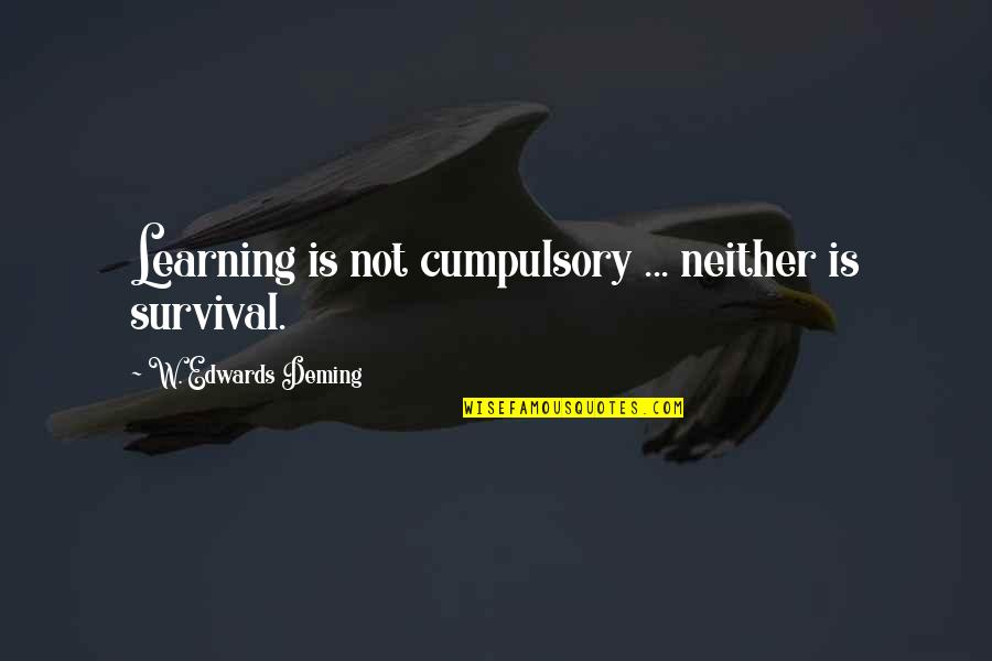 Cumpulsory Quotes By W. Edwards Deming: Learning is not cumpulsory ... neither is survival.