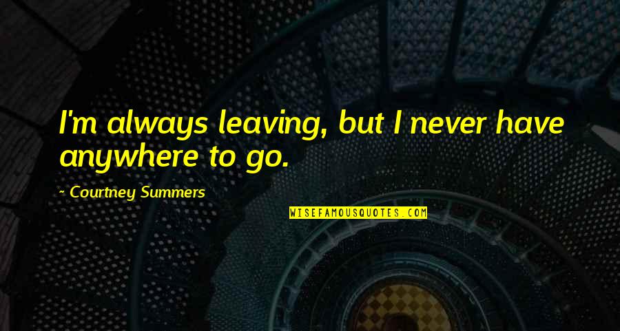 Cunabulum Quotes By Courtney Summers: I'm always leaving, but I never have anywhere Cunabulum Quotes By Courtney Summers: I'm always leaving, but I never have anywhere