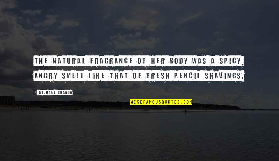 Cundill Book Quotes By Michael Chabon: The natural fragrance of her body was a Cundill Book Quotes By Michael Chabon: The natural fragrance of her body was a