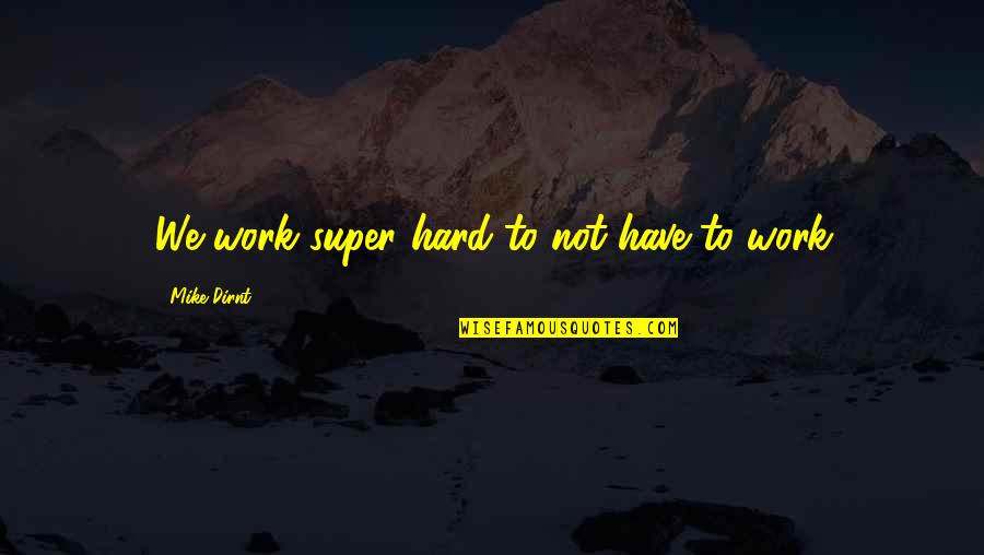 Cundill Book Quotes By Mike Dirnt: We work super hard to not have to Cundill Book Quotes By Mike Dirnt: We work super hard to not have to