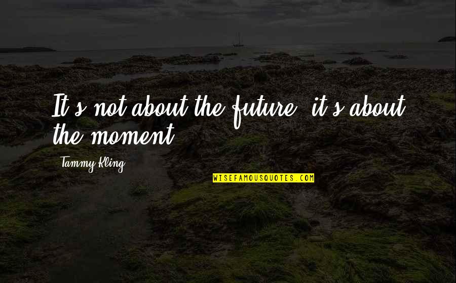 Cundy Quotes By Tammy Kling: It's not about the future, it's about the