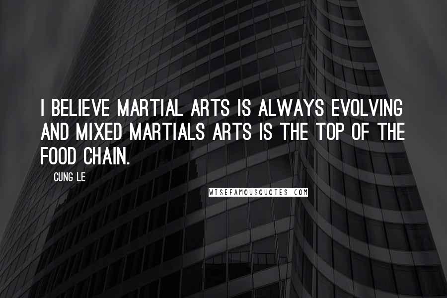 Cung Le quotes: I believe martial arts is always evolving and mixed martials arts is the top of the food chain.