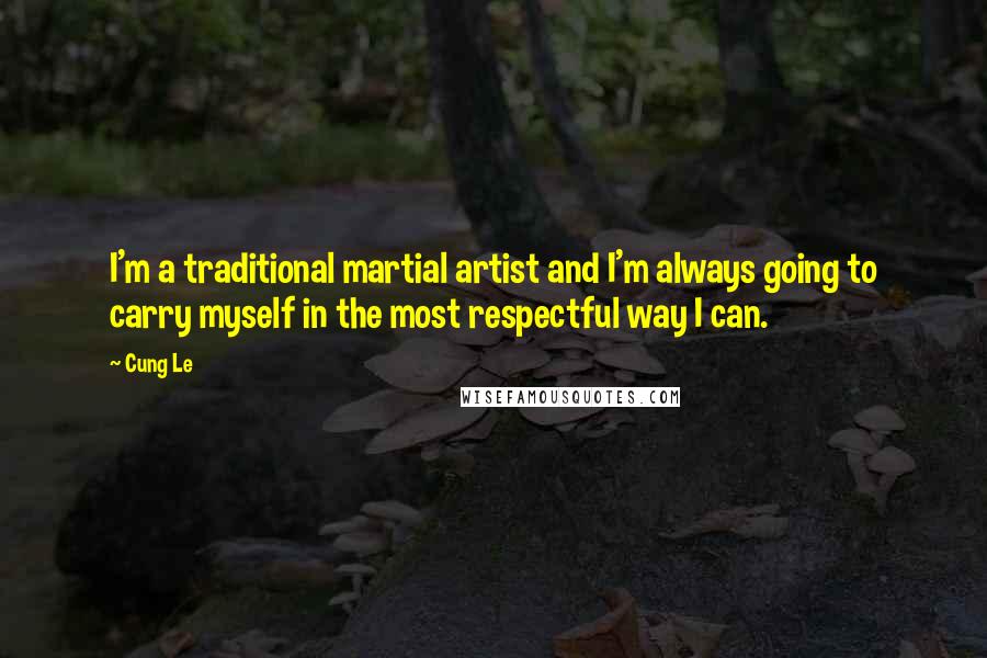 Cung Le quotes: I'm a traditional martial artist and I'm always going to carry myself in the most respectful way I can.