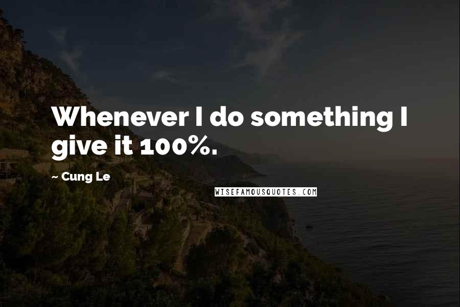 Cung Le quotes: Whenever I do something I give it 100%.