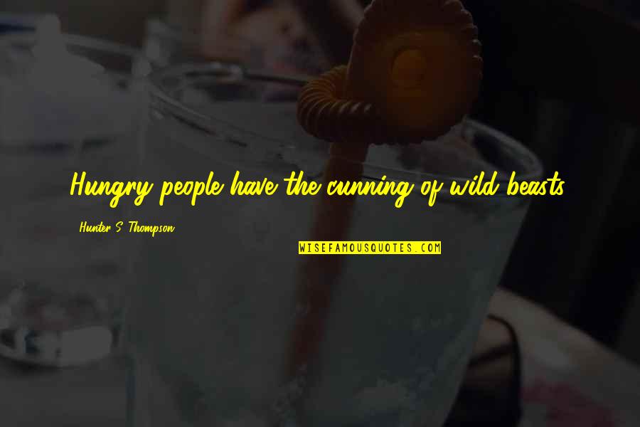 Cunning Quotes By Hunter S. Thompson: Hungry people have the cunning of wild beasts.