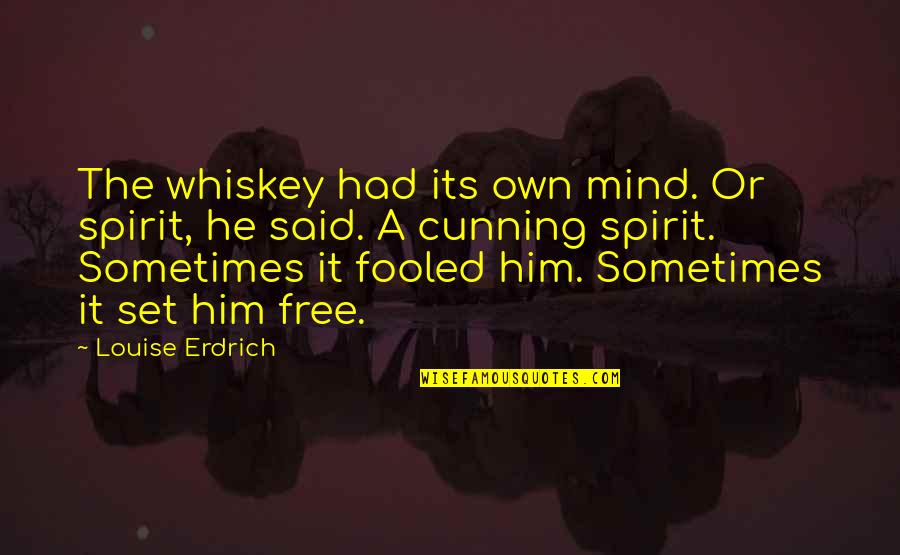 Cunning Quotes By Louise Erdrich: The whiskey had its own mind. Or spirit,