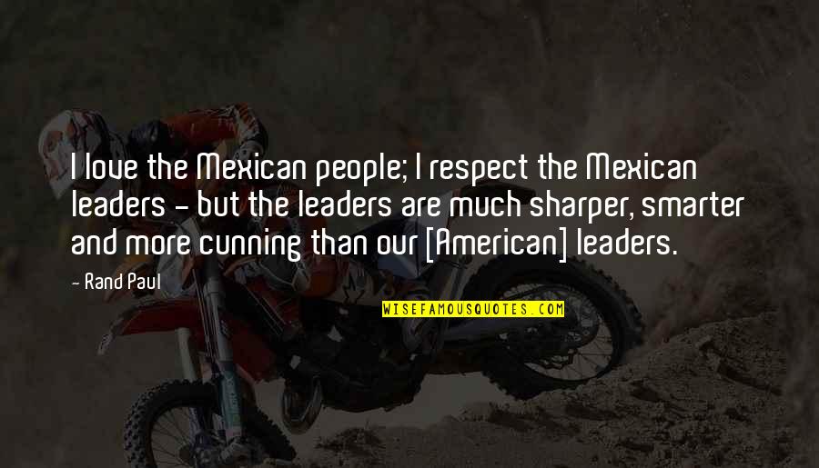 Cunning Quotes By Rand Paul: I love the Mexican people; I respect the