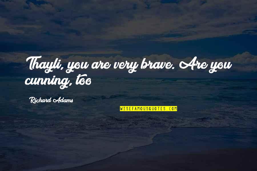 Cunning Quotes By Richard Adams: Thayli, you are very brave. Are you cunning,