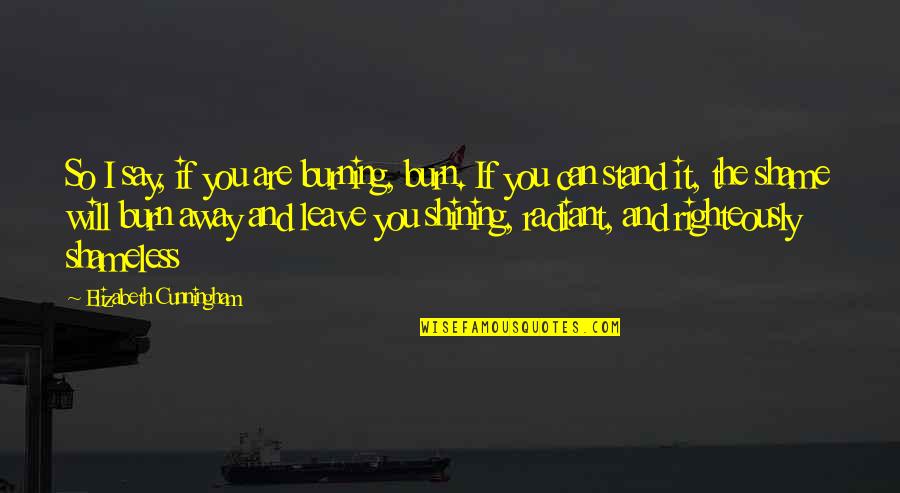 Cunningham Quotes By Elizabeth Cunningham: So I say, if you are burning, burn. Cunningham Quotes By Elizabeth Cunningham: So I say, if you are burning, burn.