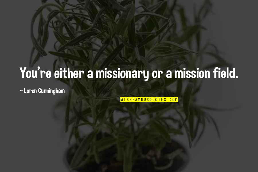 Cunningham Quotes By Loren Cunningham: You're either a missionary or a mission field. Cunningham Quotes By Loren Cunningham: You're either a missionary or a mission field.