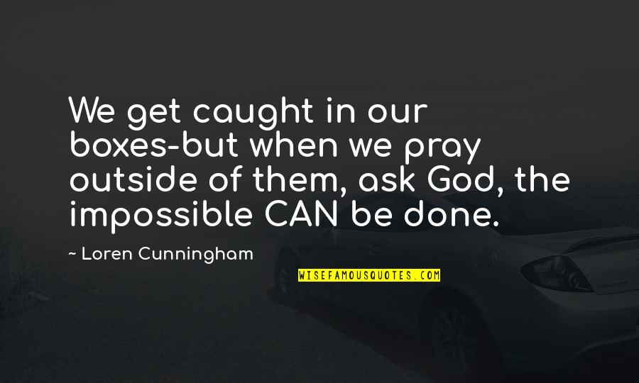 Cunningham Quotes By Loren Cunningham: We get caught in our boxes-but when we Cunningham Quotes By Loren Cunningham: We get caught in our boxes-but when we