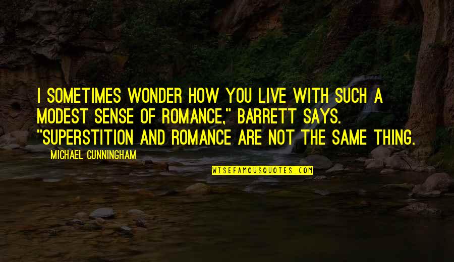 Cunningham Quotes By Michael Cunningham: I sometimes wonder how you live with such