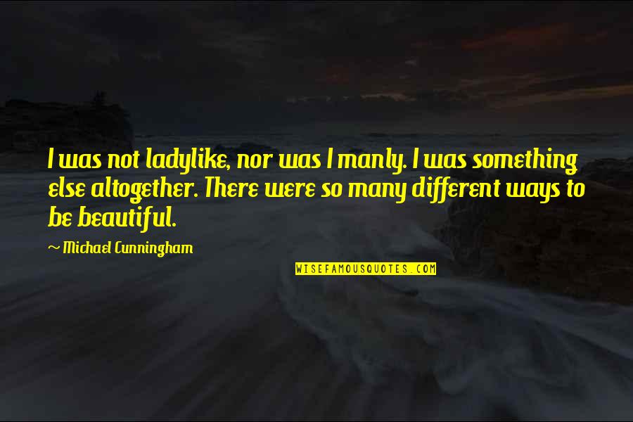 Cunningham Quotes By Michael Cunningham: I was not ladylike, nor was I manly. Cunningham Quotes By Michael Cunningham: I was not ladylike, nor was I manly.
