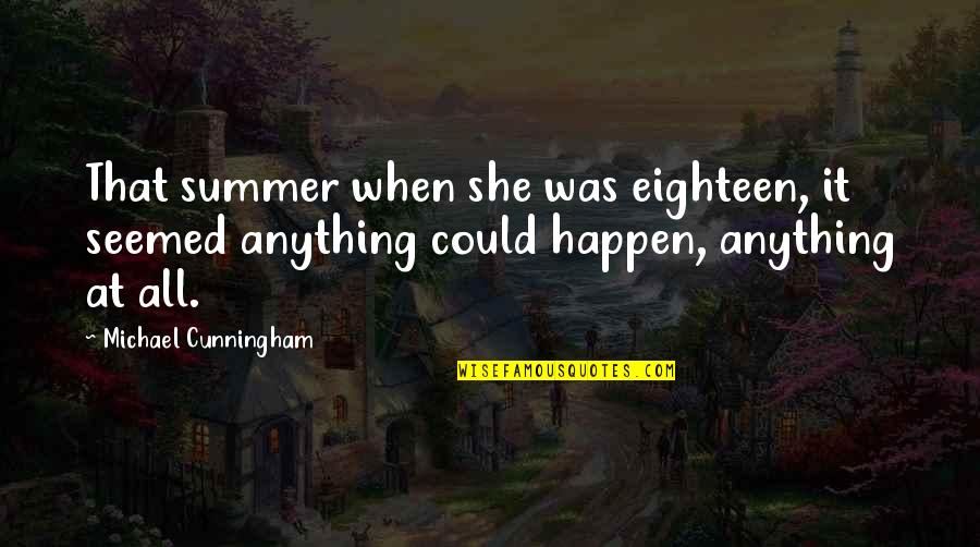 Cunningham Quotes By Michael Cunningham: That summer when she was eighteen, it seemed Cunningham Quotes By Michael Cunningham: That summer when she was eighteen, it seemed