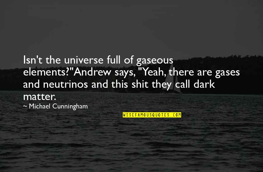 Cunningham Quotes By Michael Cunningham: Isn't the universe full of gaseous elements?"Andrew says, Cunningham Quotes By Michael Cunningham: Isn't the universe full of gaseous elements?"Andrew says,