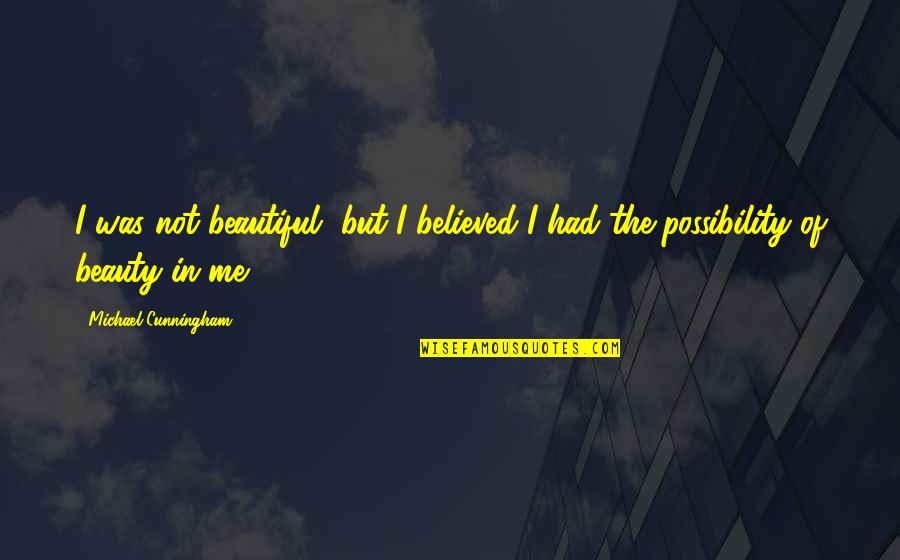 Cunningham Quotes By Michael Cunningham: I was not beautiful, but I believed I