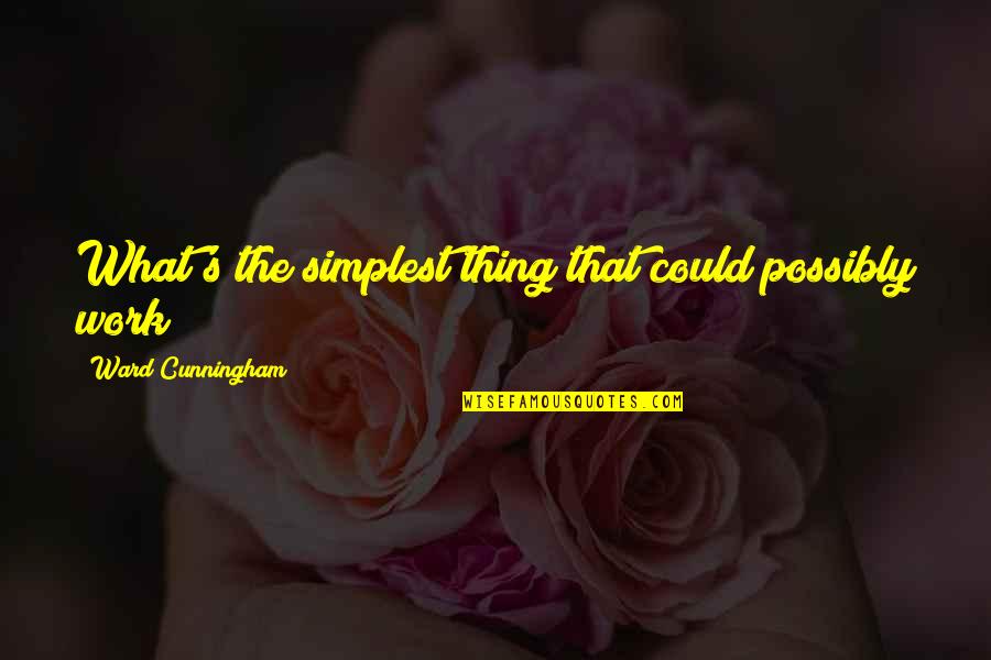 Cunningham Quotes By Ward Cunningham: What's the simplest thing that could possibly work? Cunningham Quotes By Ward Cunningham: What's the simplest thing that could possibly work?