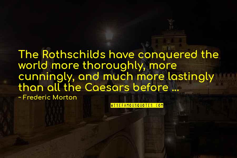Cunningly Quotes By Frederic Morton: The Rothschilds have conquered the world more thoroughly, Cunningly Quotes By Frederic Morton: The Rothschilds have conquered the world more thoroughly,