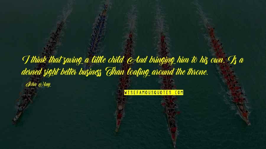 Cunoasterea Mediului Quotes By John Hay: I think that saving a little child And Cunoasterea Mediului Quotes By John Hay: I think that saving a little child And