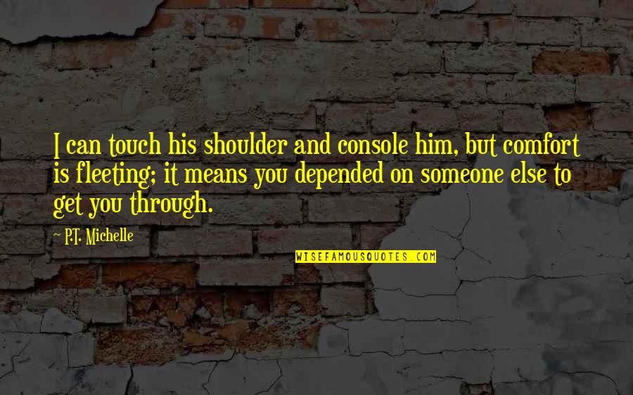 Cunosc Omul Quotes By P.T. Michelle: I can touch his shoulder and console him,