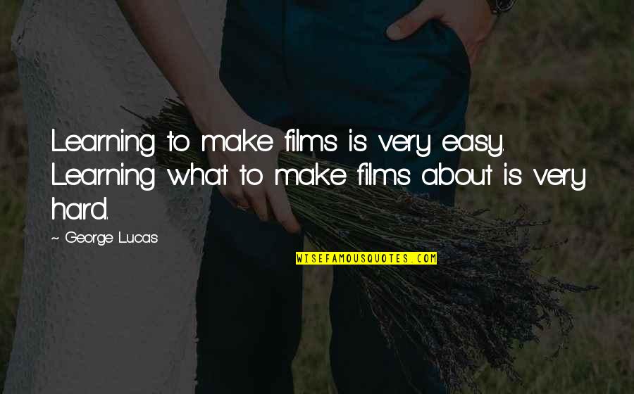 Cunoscand 5a 2b 36 Quotes By George Lucas: Learning to make films is very easy. Learning