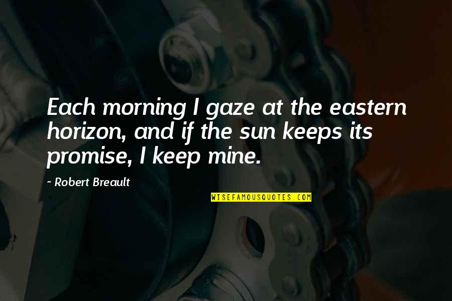 Cunoscator Quotes By Robert Breault: Each morning I gaze at the eastern horizon,