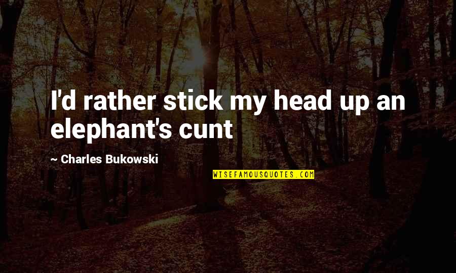 Cunt Quotes By Charles Bukowski: I'd rather stick my head up an elephant's