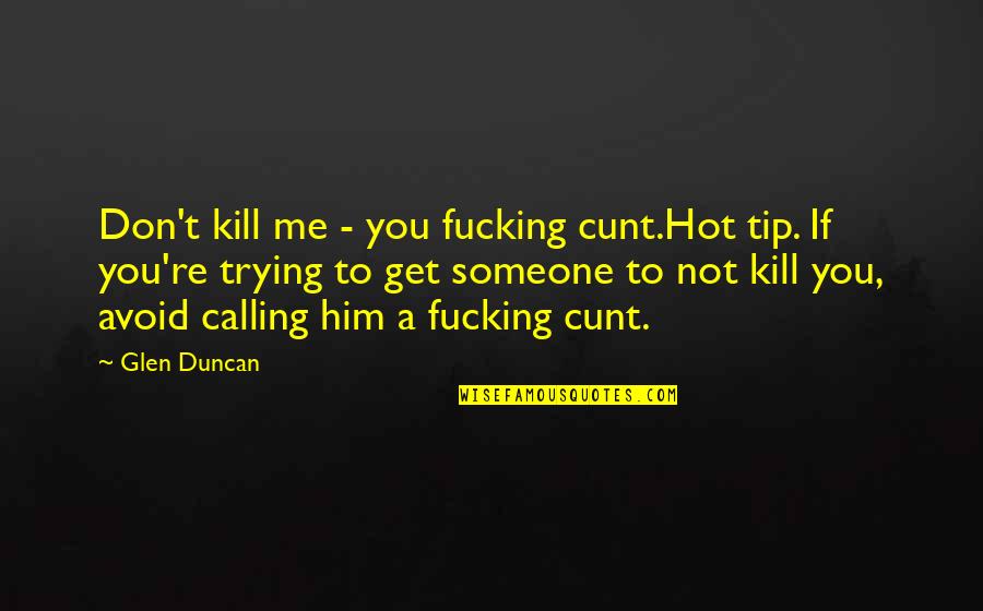 Cunt Quotes By Glen Duncan: Don't kill me - you fucking cunt.Hot tip.