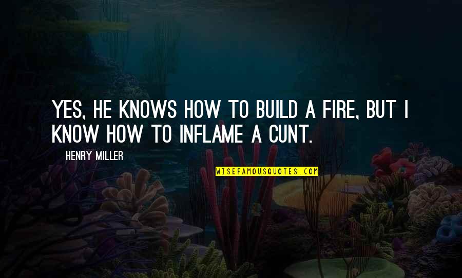 Cunt Quotes By Henry Miller: Yes, he knows how to build a fire,