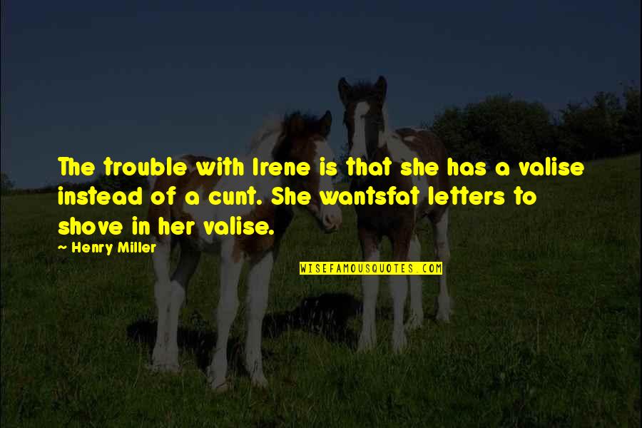 Cunt Quotes By Henry Miller: The trouble with Irene is that she has