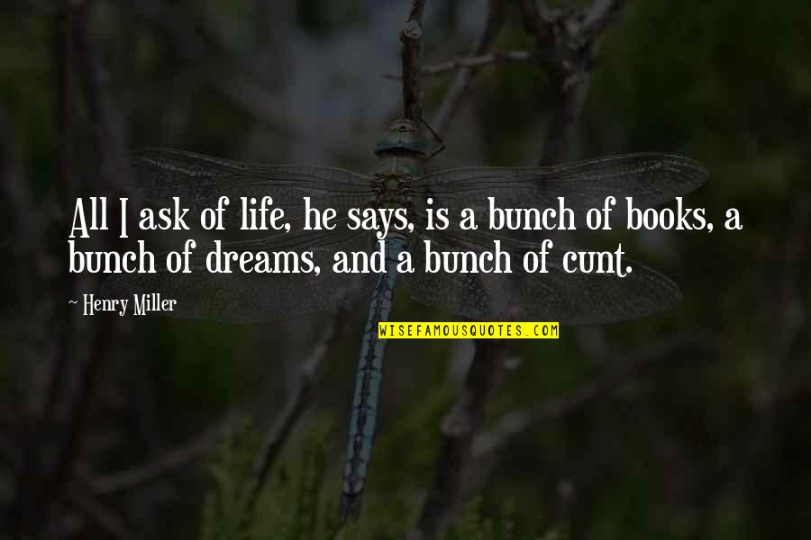 Cunt Quotes By Henry Miller: All I ask of life, he says, is Cunt Quotes By Henry Miller: All I ask of life, he says, is