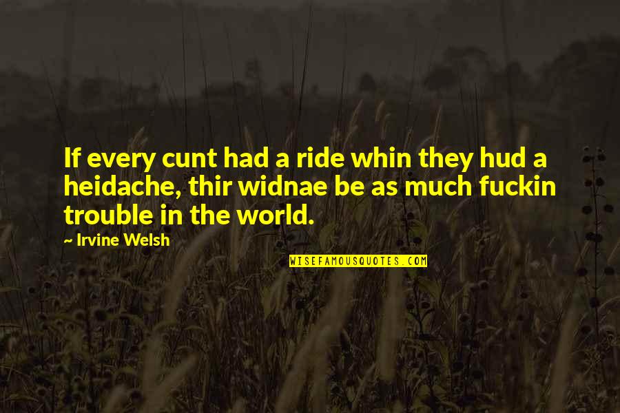 Cunt Quotes By Irvine Welsh: If every cunt had a ride whin they