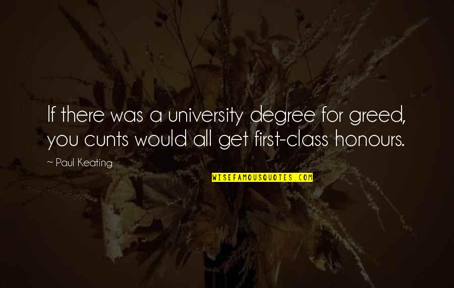 Cunts'll Quotes By Paul Keating: If there was a university degree for greed,