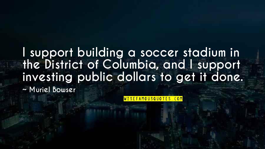 Cununa Dex Quotes By Muriel Bowser: I support building a soccer stadium in the