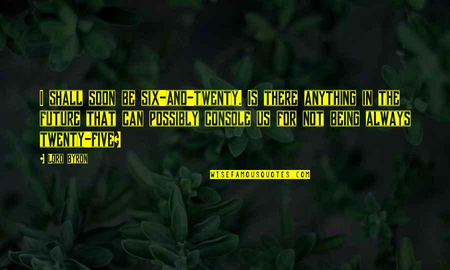 Cuochi Casa Quotes By Lord Byron: I shall soon be six-and-twenty. Is there anything