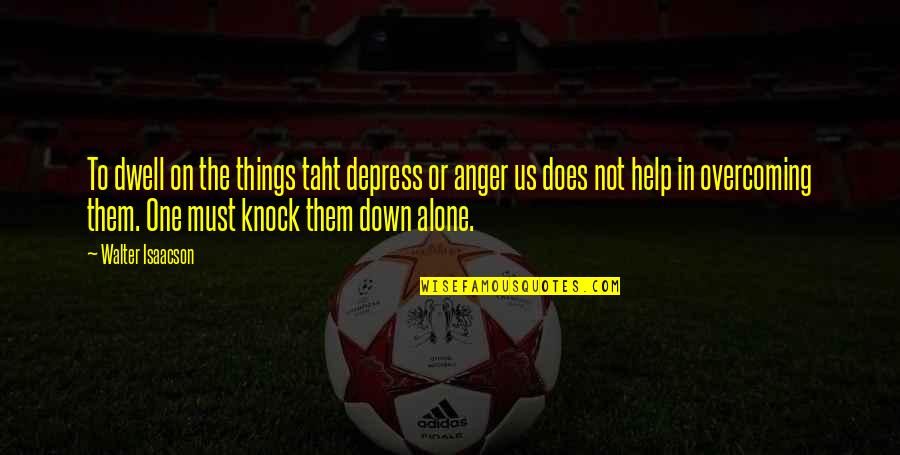 Cuor Quotes By Walter Isaacson: To dwell on the things taht depress or