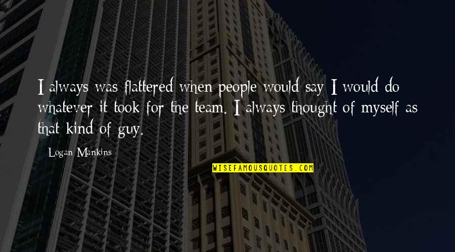 Cuore Polmonite Quotes By Logan Mankins: I always was flattered when people would say