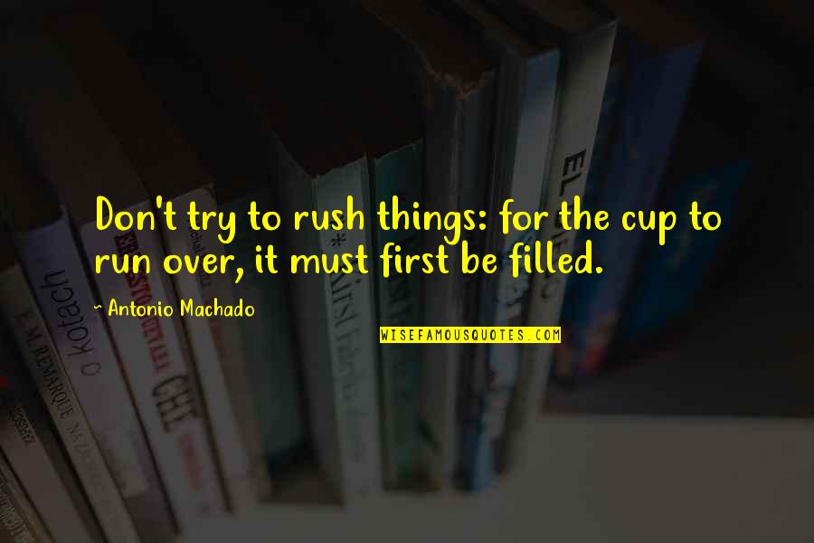 Cup Filled Quotes By Antonio Machado: Don't try to rush things: for the cup