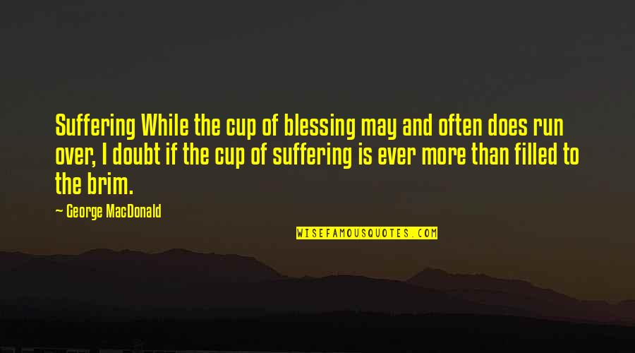 Cup Filled Quotes By George MacDonald: Suffering While the cup of blessing may and